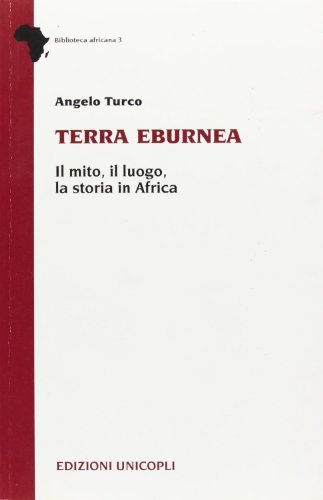 Terra eburnea. Il mito, il luogo, la storia in Africa di Angelo Turco edito da Unicopli