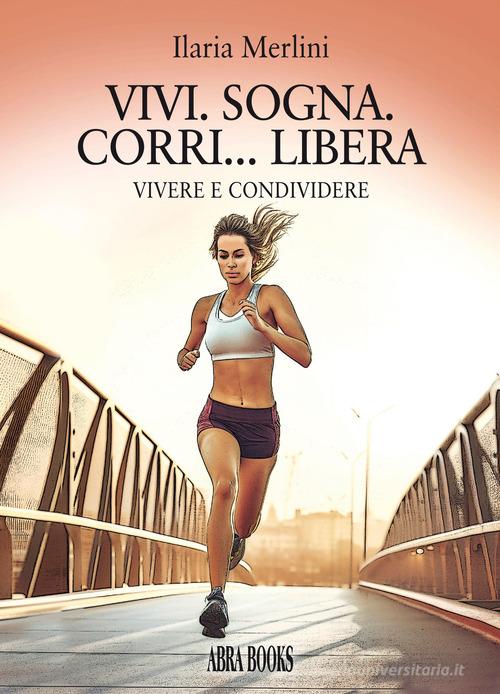 Libro Vivi. Sogna. Corri... libera. Vivere e condividere di Ilaria Merlini, di Abrabooks