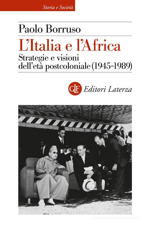 L'Italia e l'Africa. Strategie e visioni dell'età postcoloniale (1945-1989) di Paolo Borruso edito da Laterza