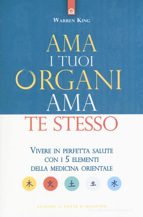 Ama i tuoi organi, ama te stesso. Vivere in perfetta salute con i 5 elementi della medicina orientale di Warren King edito da Edizioni Il Punto d'Incontro