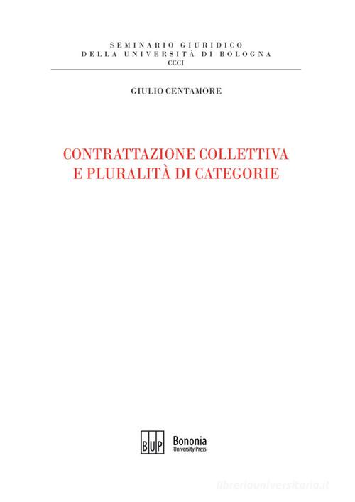 Contrattazione collettiva e pluralità di categorie di Giulio Centamore edito da Bononia University Press