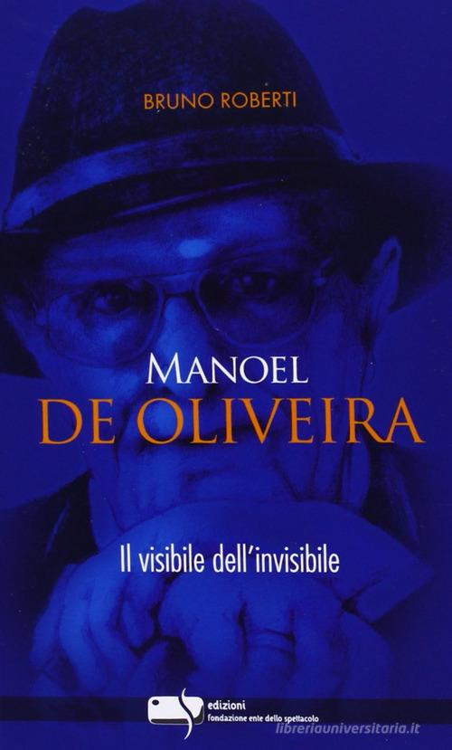 Manoel De Oliveira. Il visibile dell'invisibile di Bruno Roberti edito da Fondazione Ente dello Spettacolo