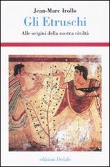 Gli etruschi. Alle origini della nostra civiltà. Ediz. illustrata di Jean-Marc Irollo edito da edizioni Dedalo
