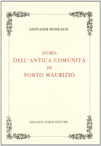 Storia dell'antica comunità di Porto Maurizio (rist. anast. Imperia, 1875) di Giovanni Doneaud edito da Forni