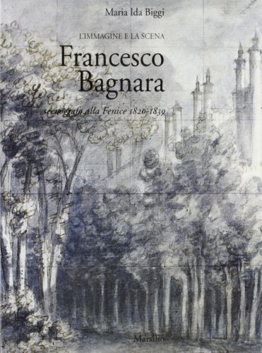 Francesco Bagnara. Scenografo alla Fenice (1820-1839). L'immagine e la scena di M. Ida Biggi edito da Marsilio
