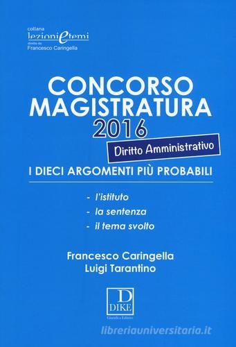 Concorso magistratura 2016. I dieci argomenti più probabili di diritto amministrativo di Francesco Caringella, Luigi Tarantino edito da Dike Giuridica Editrice