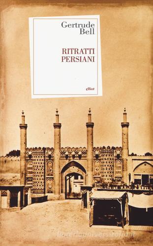 Ritratti persiani di Gertrude Bell edito da Elliot