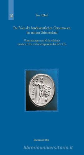 Die Poleis der Bundesstaatlichen Gemeinwesen im Antiken Griechenland. Untersuchungen zum Machtverhaltnis Zwischen Poleis und Zentragewalten bis 167 v. Chr. di Yves Löbel edito da Edizioni dell'Orso