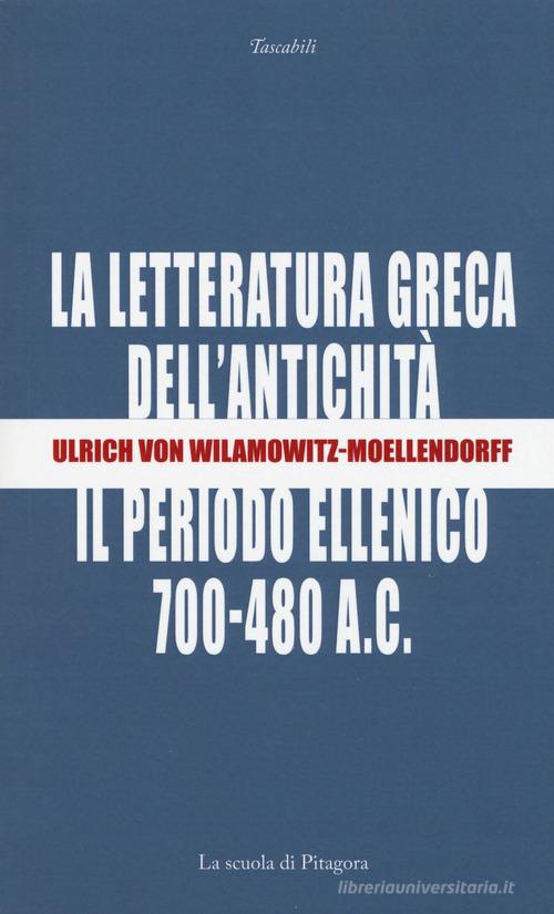 La letteratura greca dell'antichità. Il periodo ellenico (700-480 a.C.) di Ulrich von Wilamowitz Moellendorff edito da La Scuola di Pitagora