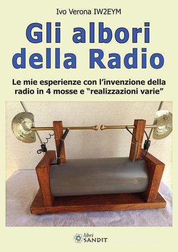 Gli albori della radio. Le mie esperienze con l'invenzione della radio in 4 mosse e «realizzazioni varie» di Ivo Verona IW2EYM edito da Sandit Libri