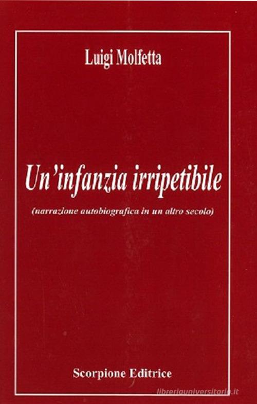 Un' infanzia irripetibile (narrazione autobiografica in un altro secolo) di Luigi Molfetta edito da Scorpione