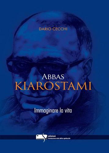 Abbas Kiarostami. Immaginare la vita di Dario Cecchi edito da Fondazione Ente dello Spettacolo