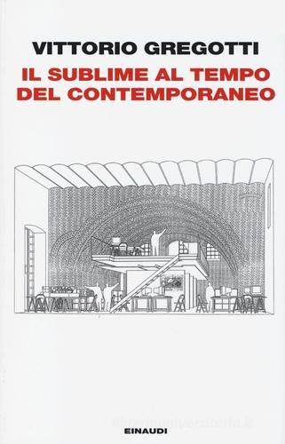 Il sublime al tempo del contemporaneo di Vittorio Gregotti edito da Einaudi