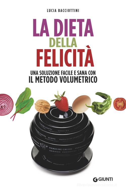 La dieta della felicità. Una soluzione facile e sana con il metodo volumetrico di Lucia Bacciottini edito da Giunti Editore