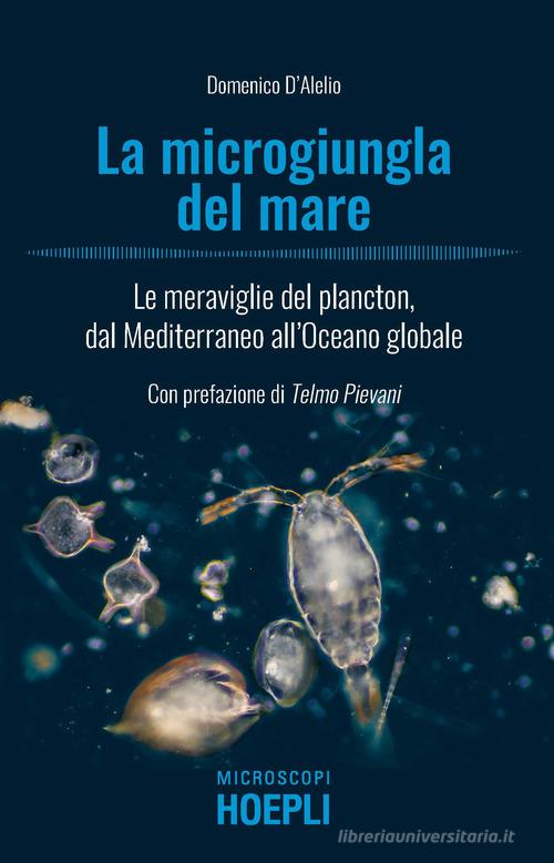 La microgiungla del mare. Le meraviglie del plancton, dal Mediterraneo all'oceano globale di Domenico D'Alelio edito da Hoepli