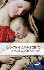 Te Beata, o porta dell'Eden. Scritti mariani di Giovanni Damasceno (san) edito da San Paolo Edizioni
