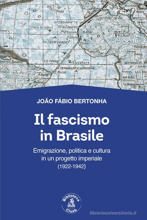 Il fascismo in Brasile. Emigrazione, politica e cultura in un progetto imperiale (1922-1942) di João Fábio Bertonha edito da Biblioteca Clueb
