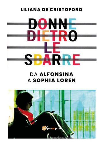 Donne dietro le sbarre. Da Alfonsina a Sophia Loren di Liliana De Cristoforo edito da Youcanprint