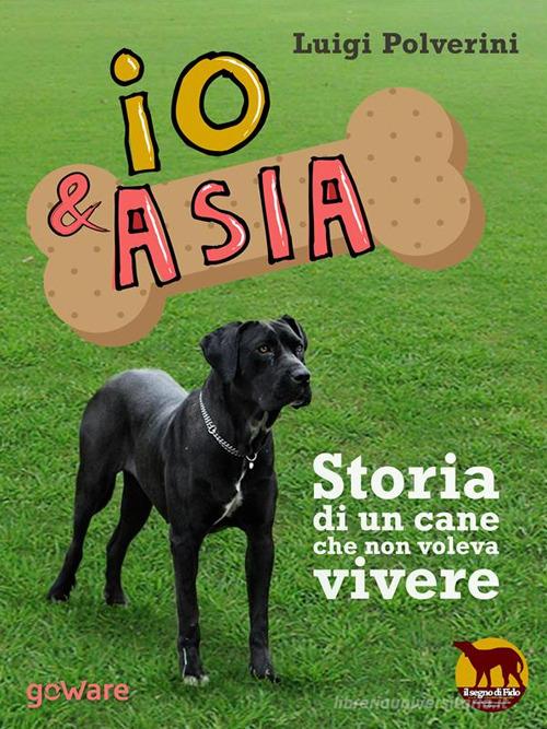 Io & Asia. Storia di un cane che non voleva vivere di Luigi Polverini edito da goWare