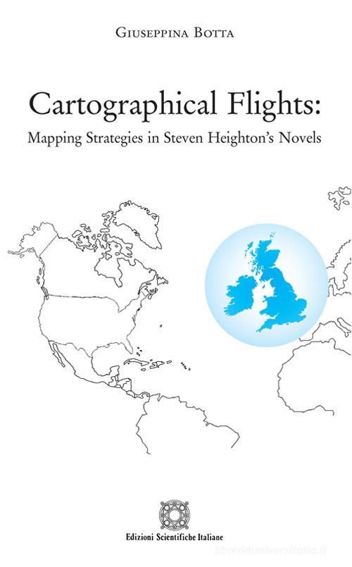 Cartographical flights: mapping strategies in Steven Heighton's novels di Giuseppina Botta edito da Edizioni Scientifiche Italiane