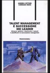 Talent management e successione dei leader. Attrarre, gestire, valorizzare i talenti e pianificare la successione manageriale di Andrea Vettori, Corrado Reho edito da Franco Angeli