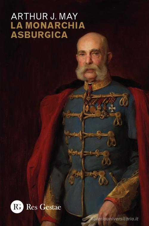La monarchia asburgica di Arthur J. May edito da Res Gestae