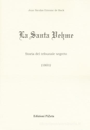La Santa Vehme. Storia del tribunale segreto (1801) di Jean Nicolas Etienne de Bock edito da Pizeta