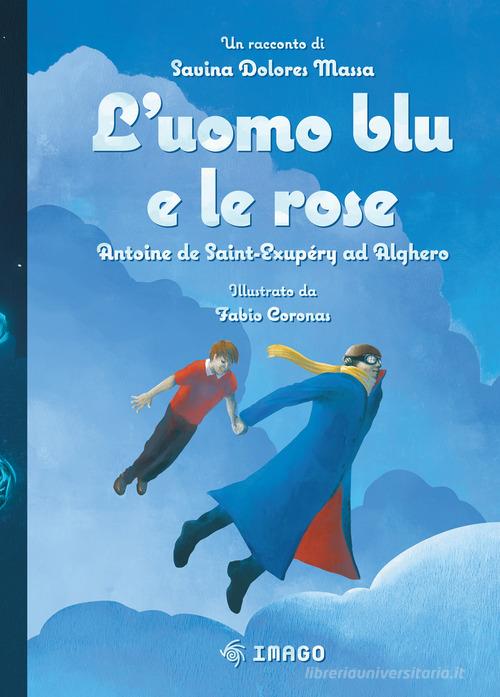 L'uomo blu e le rose. Antoine de Saint-Exupéry ad Alghero di Savina Dolores Massa edito da Imago