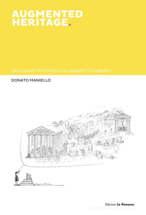 Augmented heritage. Dall'oggetto esposto all'oggetto narrato di Donato Maniello edito da Le Penseur