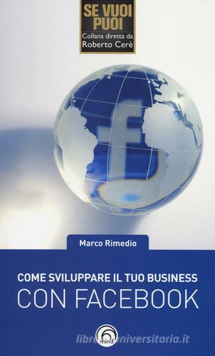 Come sviluppare il tuo business su Facebook di Marco Rimedio edito da Mind Edizioni
