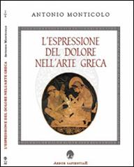 L' espressione del dolore nell'arte greca di Antonio Monticolo edito da Arbor Sapientiae Editore