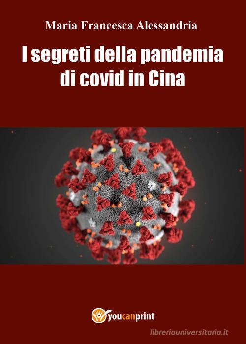 I segreti della pandemia di Covid in Cina di Maria Francesca Alessandria edito da Youcanprint