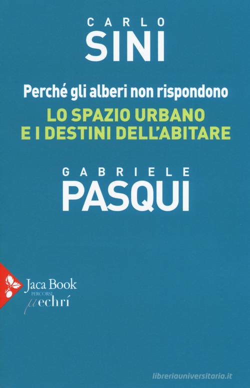 Perché gli alberi non rispondono. Lo spazio urbano e i destini dell'abitare di Carlo Sini, Gabriele Pasqui edito da Jaca Book