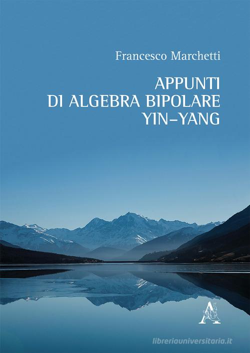 Appunti di algebra bipolare Yin-Yang di Francesco Marchetti edito da Aracne