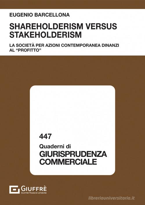 Shareholderism versus stakeholderism. La società per azioni contemporanea dinanzi al «profitto» di Eugenio Barcellona edito da Giuffrè