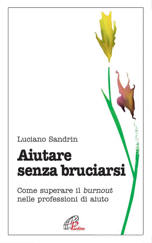 Aiutare senza bruciarsi. Come superare il burnout nelle professioni di aiuto di Luciano Sandrin edito da Paoline Editoriale Libri