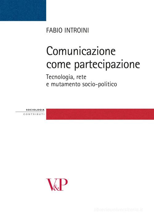 Comunicazione come partecipazione. Tecnologia, rete e mutamento socio-politico di Fabio Introini edito da Vita e Pensiero