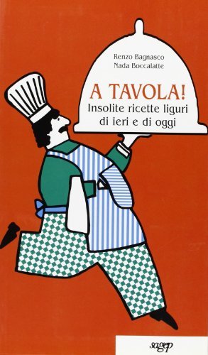 A tavola! Insolite ricette liguri di ieri e di oggi di Renzo Bagnasco, Nada Boccalatte Bagnasco edito da SAGEP