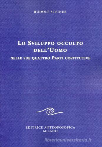 Lo sviluppo occulto dell'uomo nelle sue quattro parti costitutive di Rudolf Steiner edito da Editrice Antroposofica