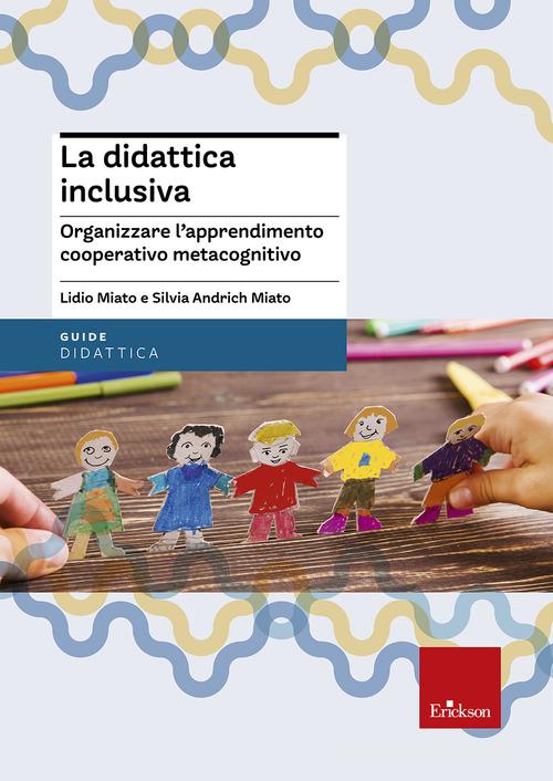 La didattica inclusiva. Organizzare l'apprendimento cooperativo metacognitivo di Silvia Andrich Miato, Lidio Miato edito da Erickson