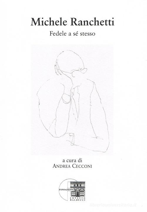 Michele Ranchetti. Fedele a se stesso. Nuova ediz. di Andrea Cecconi edito da Fondazione Ernesto Balducci