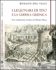 I legionari di Tito e la guerra giudaica di Romano Del Valli edito da Arbor Sapientiae Editore