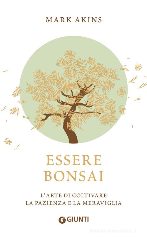 Essere bonsai. L'arte di coltivare la pazienza e la meraviglia di Mark Akins edito da Giunti Editore