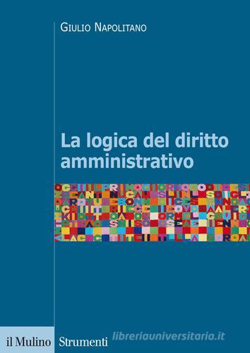 La logica del diritto amministrativo di Giulio Napolitano edito da Il Mulino