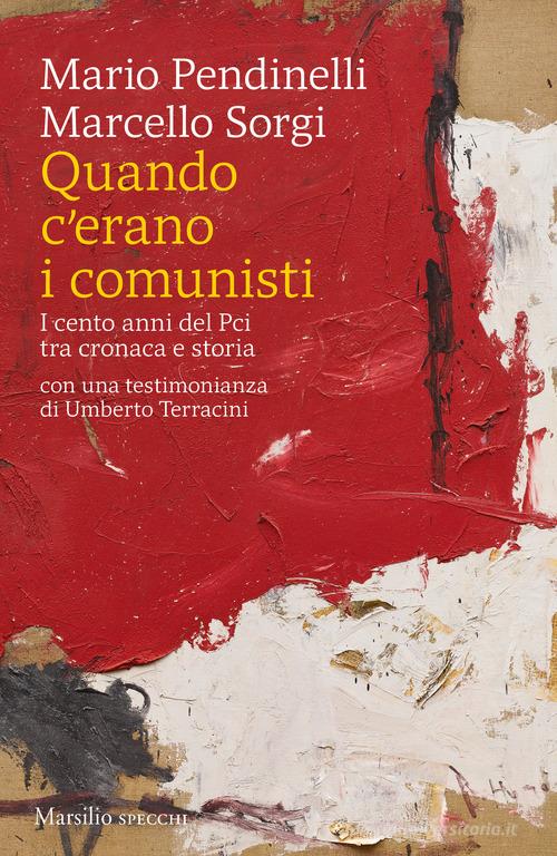 Quando c'erano i comunisti. I cento anni del Pci tra cronaca e storia di Marcello Sorgi, Mario Pendinelli edito da Marsilio