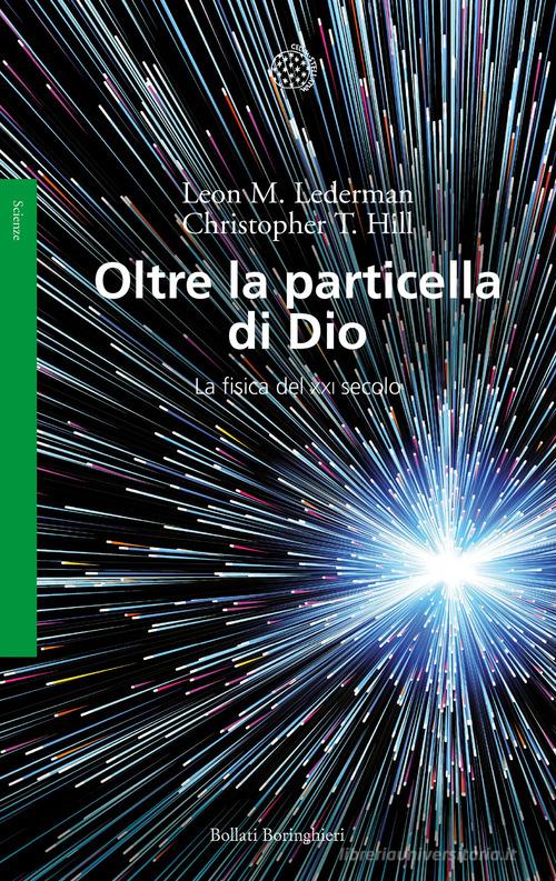 Oltre la particella di Dio. La fisica del XXI secolo di Leon M. Lederman, Christopher T. Hill edito da Bollati Boringhieri