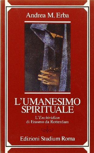 L' umanesimo spirituale. L'Enchiridion di Erasmo da Rotterdam di Andrea M. Erba edito da Studium