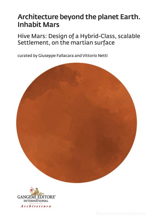 Architecture beyond the planet earth. Inhabit Mars. Hive Mars: design of a hybrid-class, scalable settlement, on the martian surface edito da Gangemi Editore