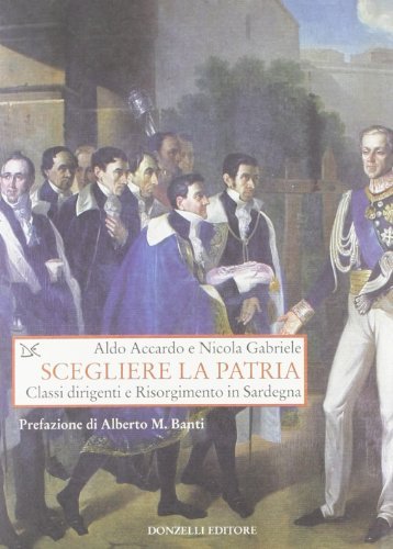 Scegliere la patria. Classi dirigenti e risorgimento in Sardegna di Aldo Accardo, Nicola Gabriele edito da Donzelli