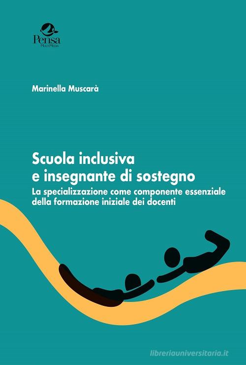 Scuola inclusiva e insegnante di sostegno. La specializzazione come componente essenziale della formazione iniziale dei docenti di Marinella Muscarà edito da Pensa Multimedia